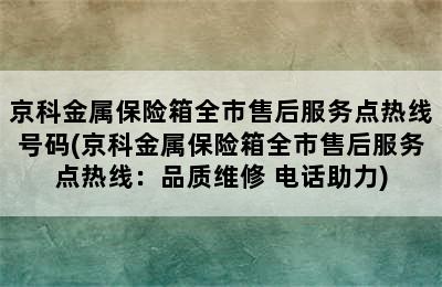 京科金属保险箱全市售后服务点热线号码(京科金属保险箱全市售后服务点热线：品质维修 电话助力)